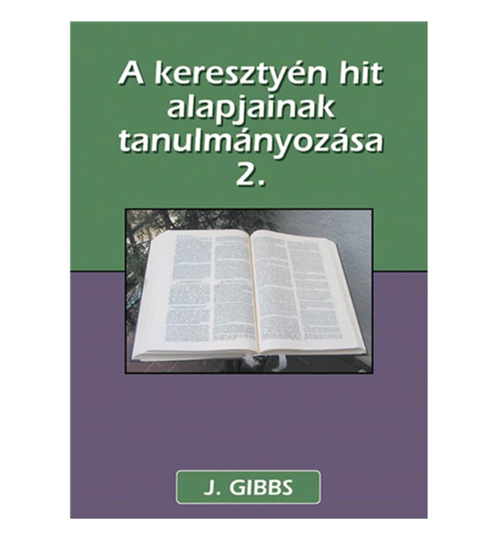J Gibbs - A keresztyén hit alapjainak tanulmányozása – 2. kötet