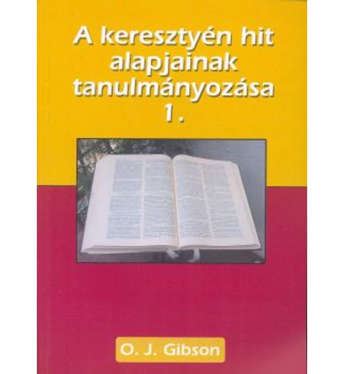 O. J. Gibson - A keresztyén hit alapjainak tanulmányozása – 1. kötet