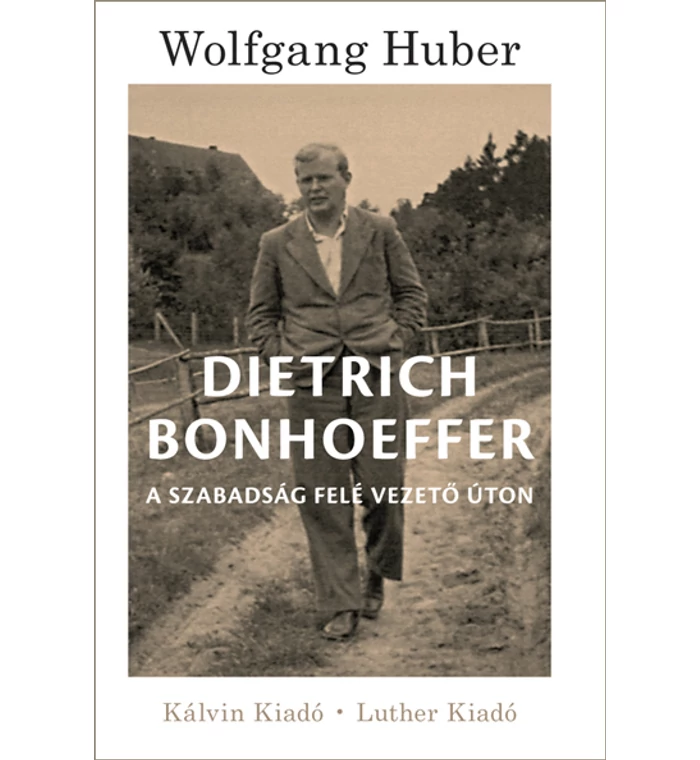 Wolfgang Huber - Dietrich Bonhoeffer /A szabadság felé vezető úton