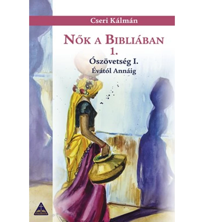 Cseri Kálmán - Nők a Bibliában 1. / Ószövetség I. Évától Annáig