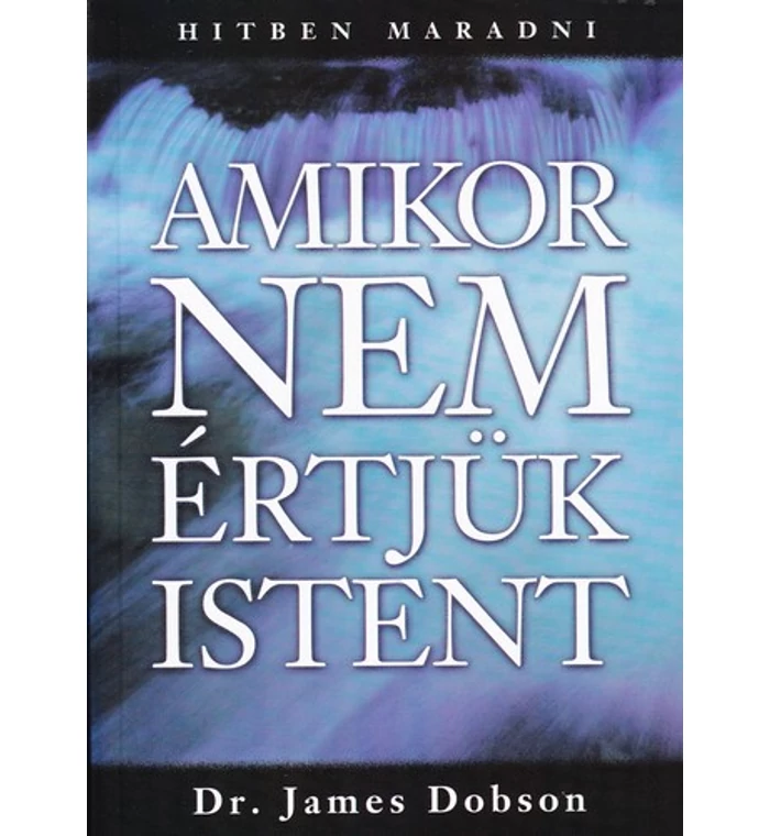 J. Dobson - Amikor nem értjük Istent / Hitben maradni