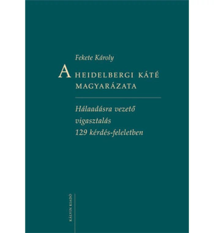 Fekete Károly - A Heidelbergi Káté magyarázata