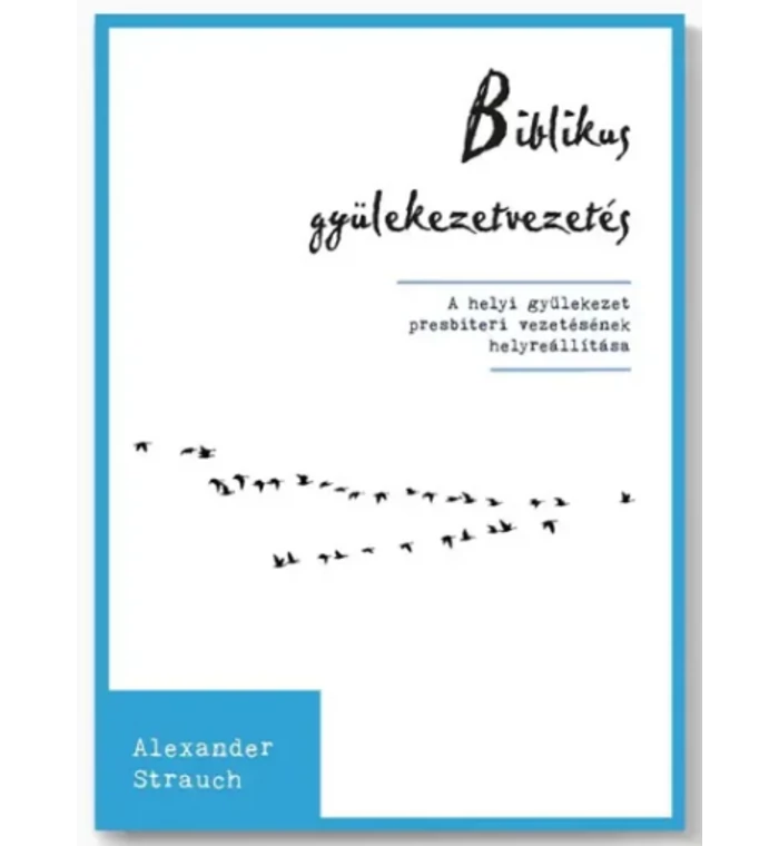 Alexander Strauch - Biblikus gyülekezetvezetés