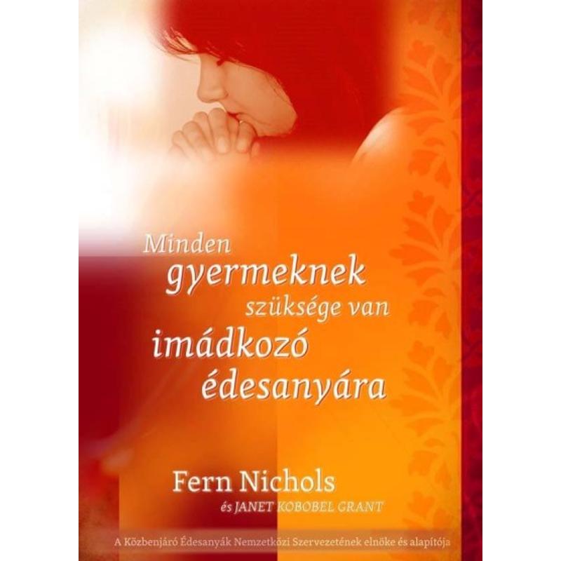 Fern Nicols - Minden gyermeknek szüksége van imádkozó édesanyára Fern Nicols - Minden gyermeknek szüksége van imádkozó édesanyára
