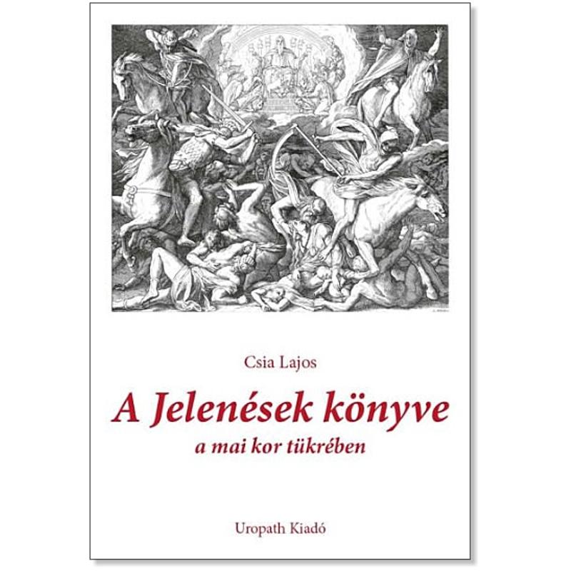 Csia Lajos - A Jelenések könyve / a mai kor tükrében Csia Lajos - A Jelenések könyve / a mai kor tükrében
