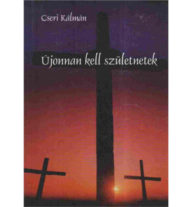 Cseri Kálmán - Újonnan kell születnetek