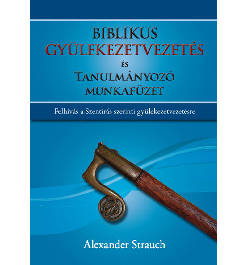 Alexander Strauch - Biblikus gyülekezetvezetés és tanulmányozó munkafüzet
