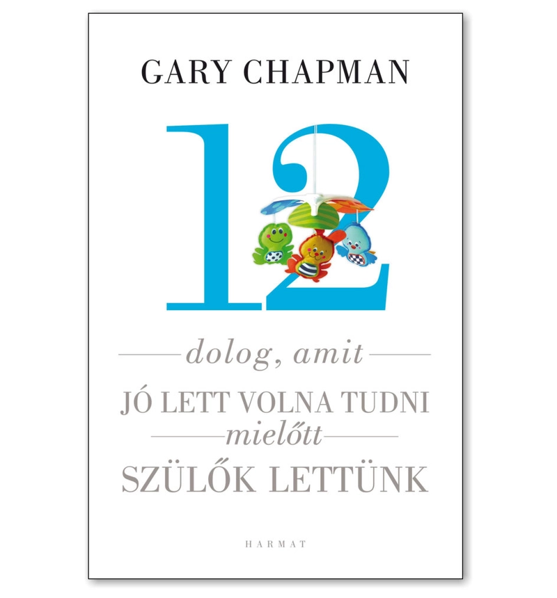 Gary Chapman - 12 dolog, amit jó lett volna tudni mielőtt szülők lettünk