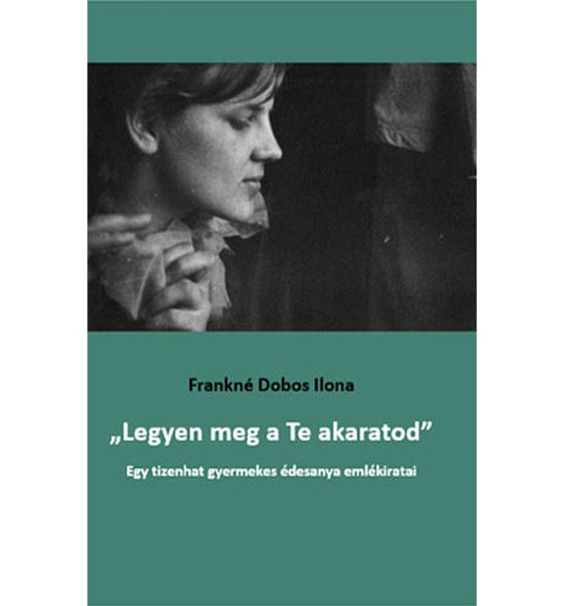 Frankné Dobos Ilona -  „Legyen ​meg a Te akaratod&quot;