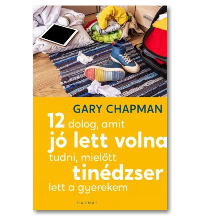 Gary Chapman - 12 dolog, jó lett volna tudni, mielőtt tinédzser lett a gyerekem