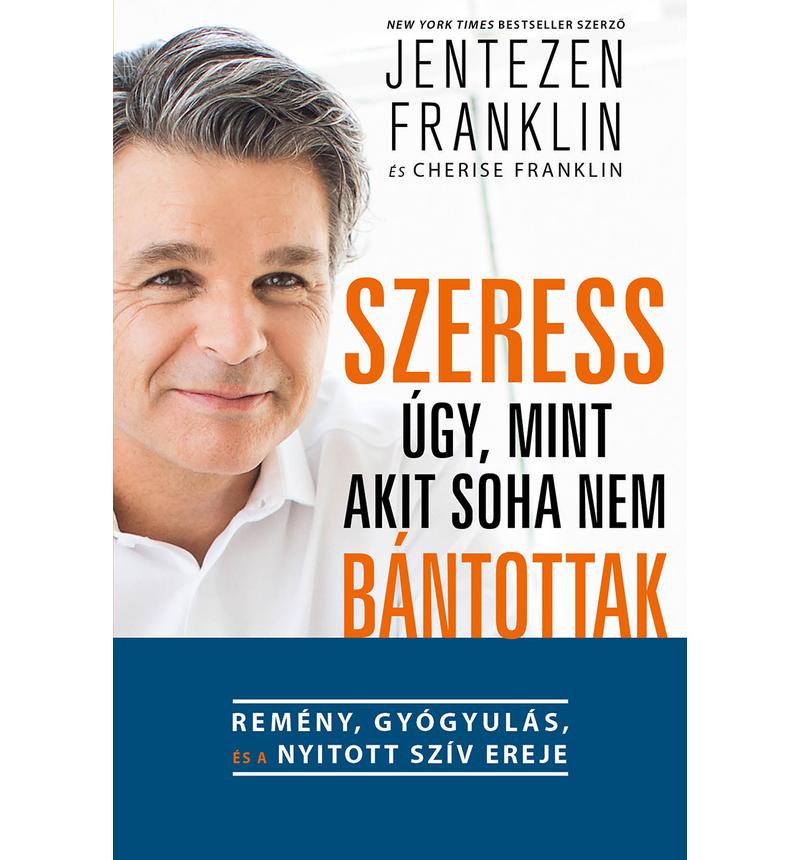 Jentezen Franklin - Szeress úgy, mint akit soha nem bántottak
