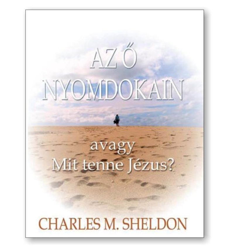 Ch.M. Sheldon - Az ő nyomdokain / Mit tenne Jézus?