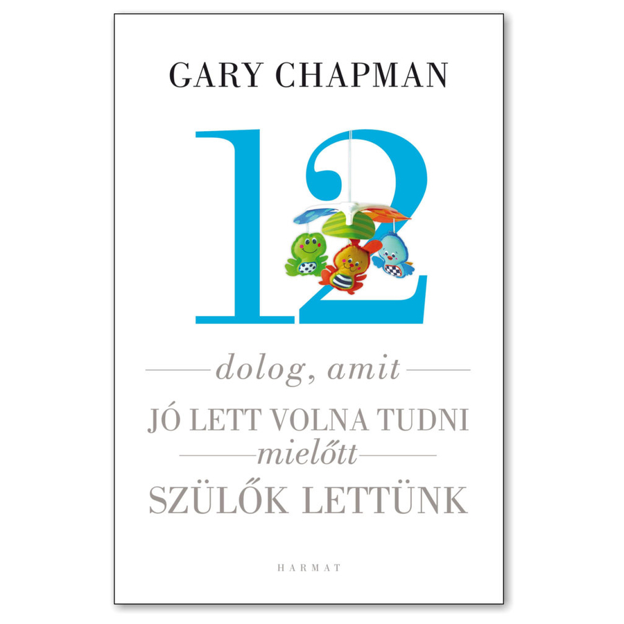 Gary Chapman - 12 dolog, amit jó lett volna tudni mielőtt szülők lettünk